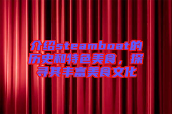 介紹steamboat的歷史和特色美食，探尋其豐富美食文化