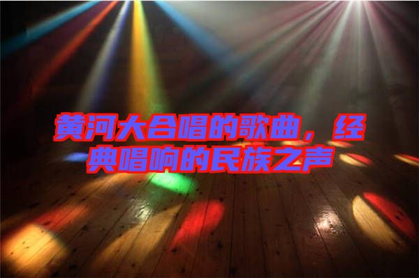 黃河大合唱的歌曲，經(jīng)典唱響的民族之聲