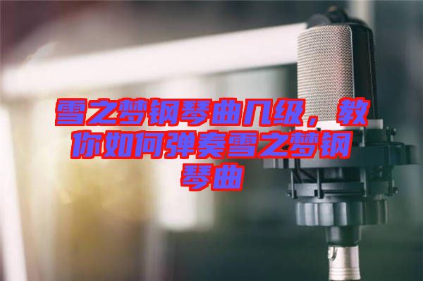 雪之夢鋼琴曲幾級，教你如何彈奏雪之夢鋼琴曲