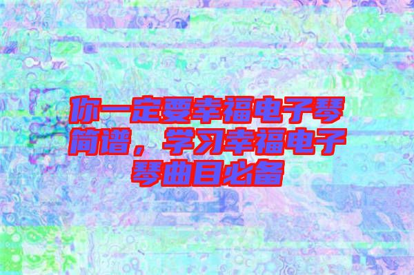 你一定要幸福電子琴簡(jiǎn)譜，學(xué)習(xí)幸福電子琴曲目必備