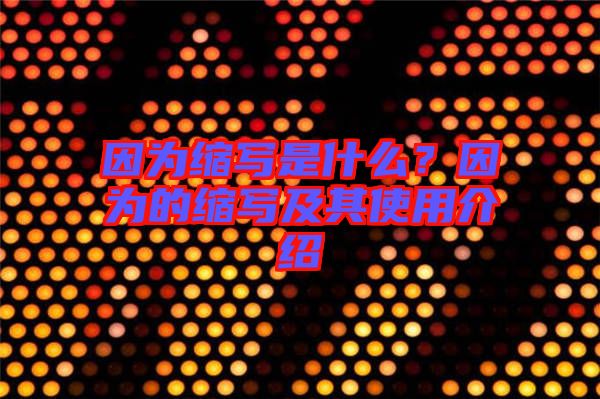 因?yàn)榭s寫是什么？因?yàn)榈目s寫及其使用介紹
