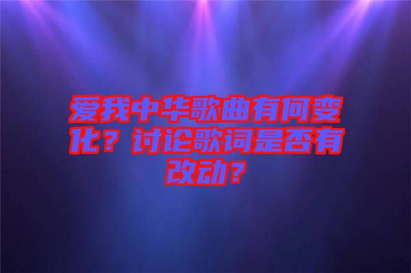 愛我中華歌曲有何變化？討論歌詞是否有改動(dòng)？