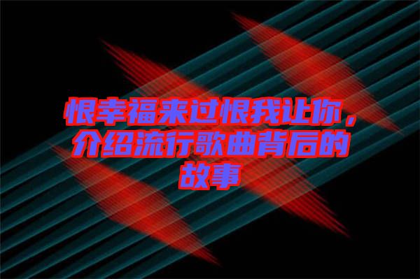 恨幸福來(lái)過(guò)恨我讓你，介紹流行歌曲背后的故事