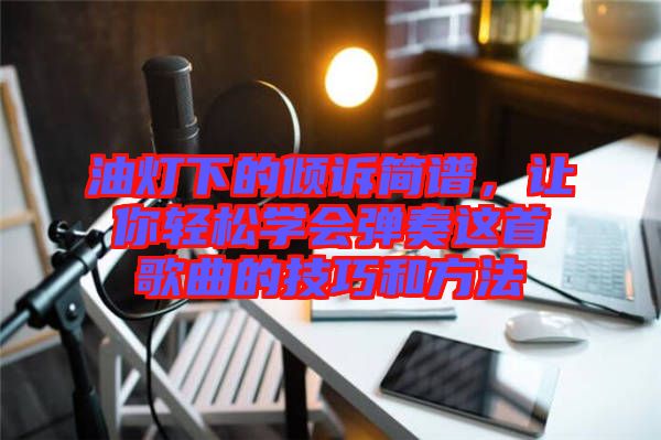 油燈下的傾訴簡譜，讓你輕松學(xué)會彈奏這首歌曲的技巧和方法