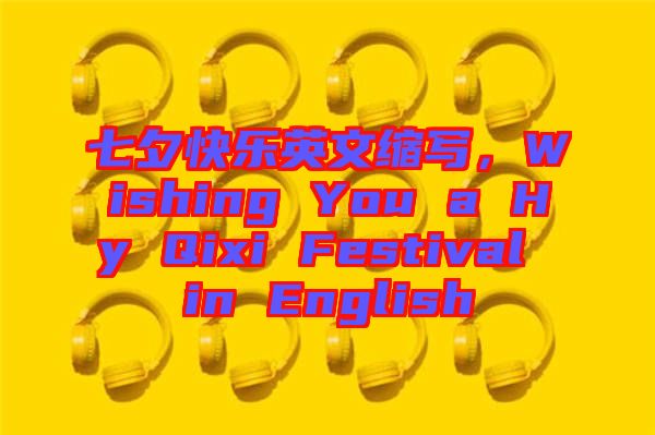 七夕快樂英文縮寫，Wishing You a Hy Qixi Festival in English
