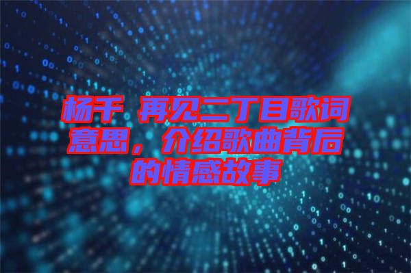 楊千嬅再見二丁目歌詞意思，介紹歌曲背后的情感故事
