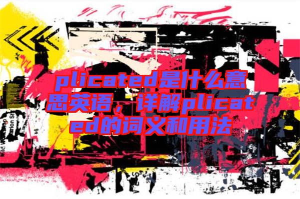 plicated是什么意思英語，詳解plicated的詞義和用法