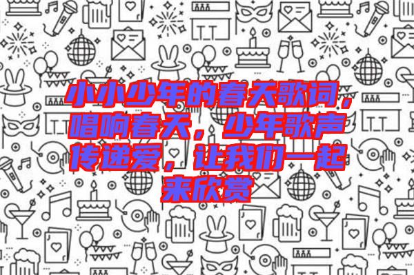 小小少年的春天歌詞，唱響春天，少年歌聲傳遞愛，讓我們一起來欣賞