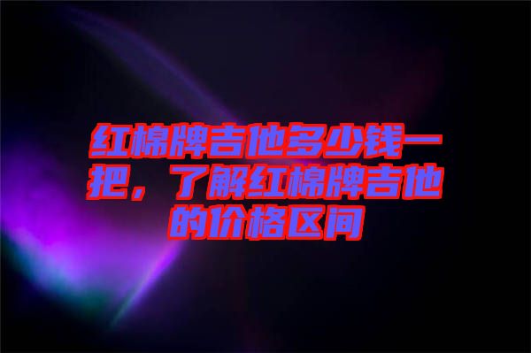 紅棉牌吉他多少錢一把，了解紅棉牌吉他的價(jià)格區(qū)間