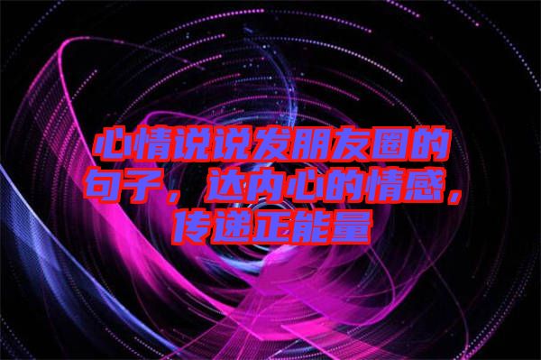 心情說說發(fā)朋友圈的句子，達內(nèi)心的情感，傳遞正能量