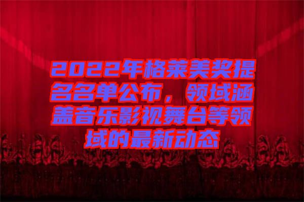 2022年格萊美獎(jiǎng)提名名單公布，領(lǐng)域涵蓋音樂影視舞臺等領(lǐng)域的最新動(dòng)態(tài)
