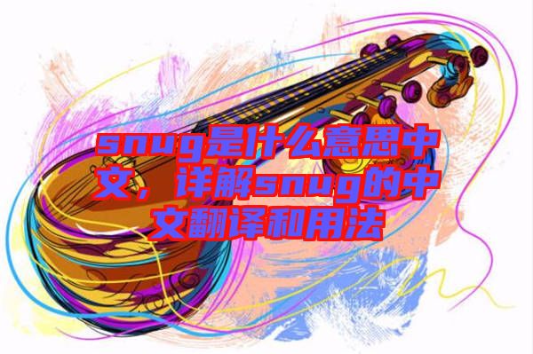 snug是什么意思中文，詳解snug的中文翻譯和用法