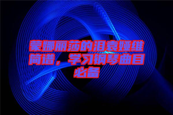蒙娜麗莎的淚袁婭維簡譜，學習鋼琴曲目必備