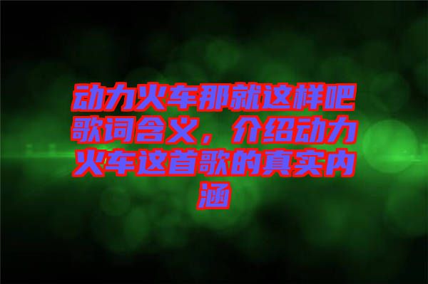 動力火車那就這樣吧歌詞含義，介紹動力火車這首歌的真實內涵