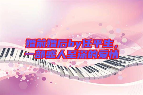 婚前婚后by任平生，一部感人至深的愛情