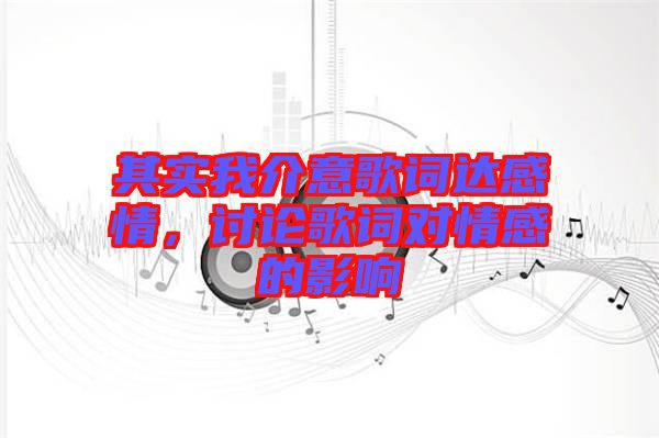 其實(shí)我介意歌詞達(dá)感情，討論歌詞對(duì)情感的影響