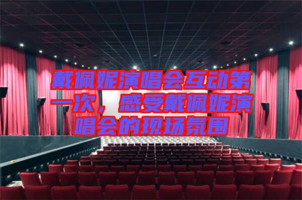 戴佩妮演唱會互動第一次，感受戴佩妮演唱會的現場氛圍