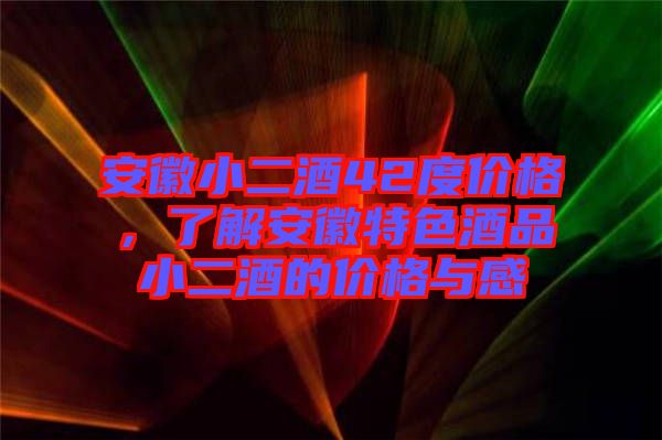 安徽小二酒42度價(jià)格，了解安徽特色酒品小二酒的價(jià)格與感