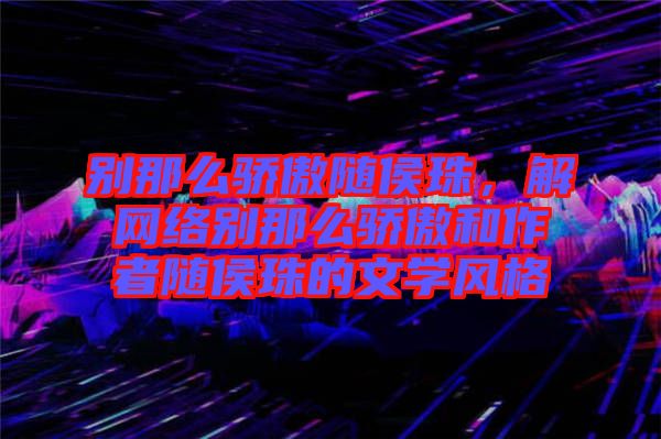 別那么驕傲隨侯珠，解網(wǎng)絡(luò)別那么驕傲和作者隨侯珠的文學(xué)風(fēng)格