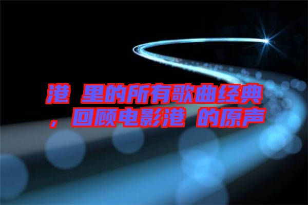 港囧里的所有歌曲經(jīng)典，回顧電影港囧的原聲