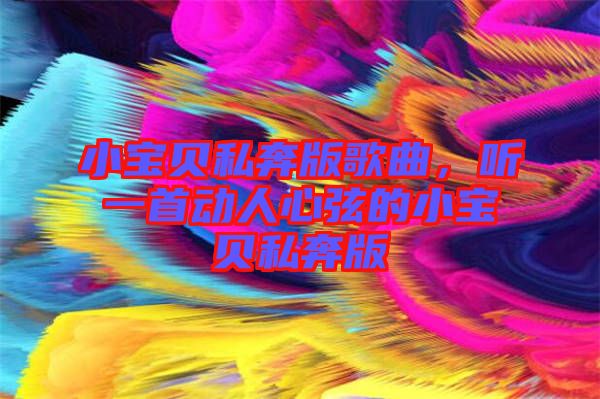 小寶貝私奔版歌曲，聽一首動人心弦的小寶貝私奔版