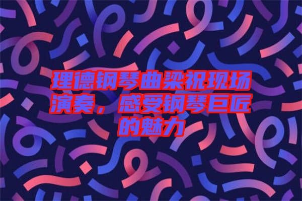理德鋼琴曲梁祝現(xiàn)場演奏，感受鋼琴巨匠的魅力
