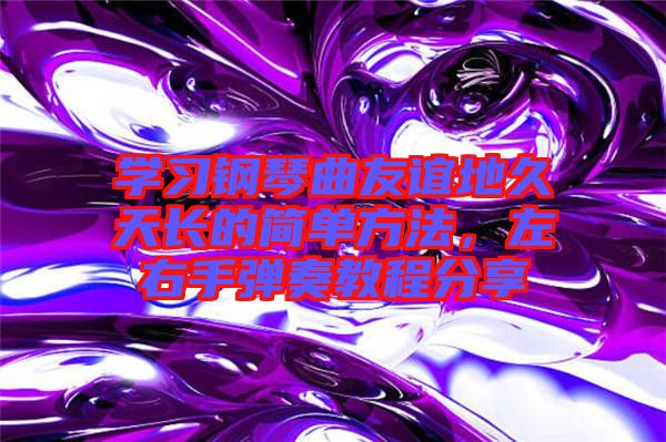 學習鋼琴曲友誼地久天長的簡單方法，左右手彈奏教程分享