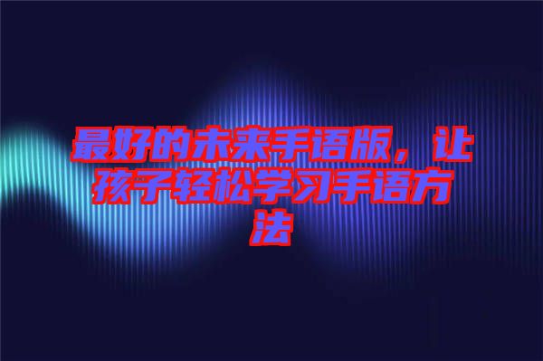最好的未來手語版，讓孩子輕松學(xué)習(xí)手語方法