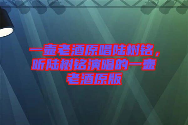 一壺老酒原唱陸樹銘，聽陸樹銘演唱的一壺老酒原版