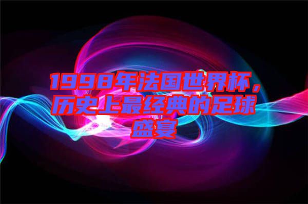 1998年法國世界杯，歷史上最經(jīng)典的足球盛宴