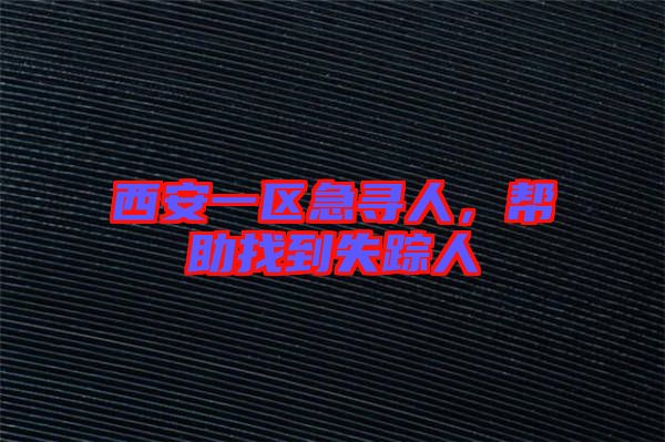 西安一區(qū)急尋人，幫助找到失蹤人