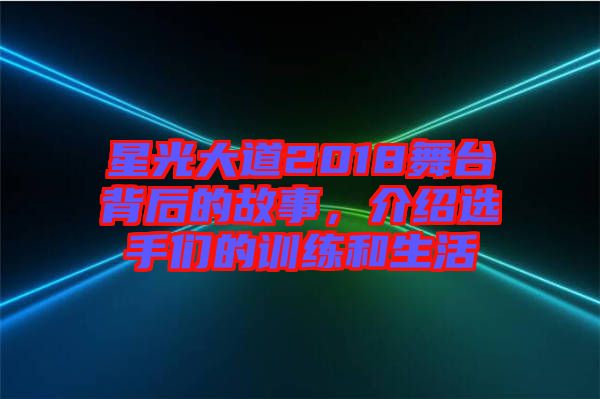 星光大道2018舞臺(tái)背后的故事，介紹選手們的訓(xùn)練和生活