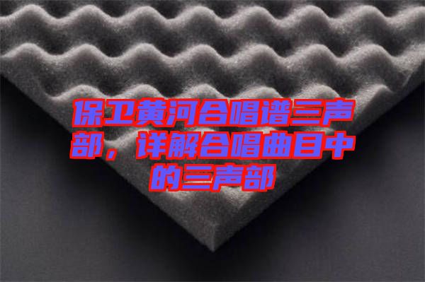 保衛(wèi)黃河合唱譜三聲部，詳解合唱曲目中的三聲部