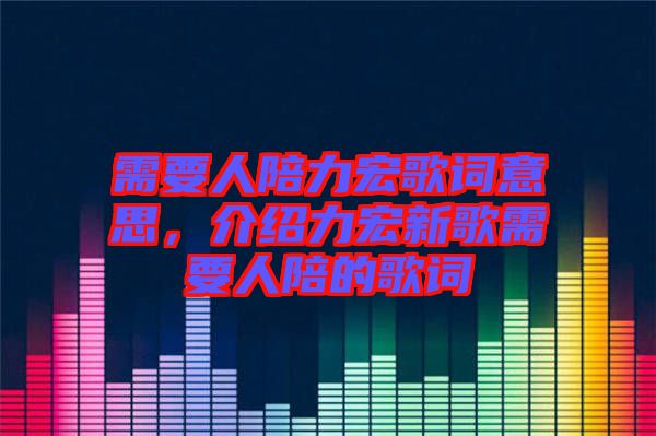 需要人陪力宏歌詞意思，介紹力宏新歌需要人陪的歌詞