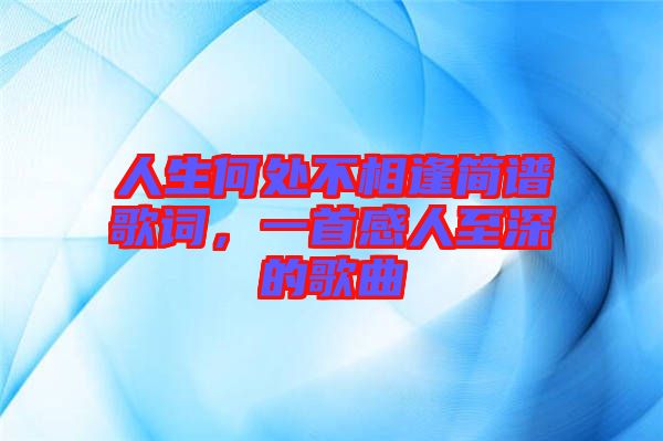 人生何處不相逢簡譜歌詞，一首感人至深的歌曲