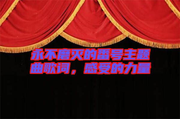 永不磨滅的番號(hào)主題曲歌詞，感受的力量