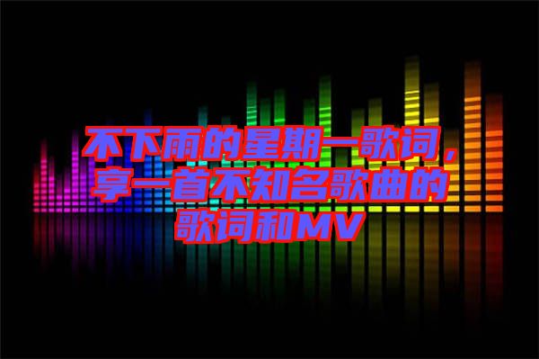 不下雨的星期一歌詞，享一首不知名歌曲的歌詞和MV