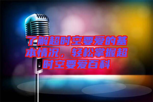 了解超時空要愛的基本情況，輕松掌握超時空要愛百科
