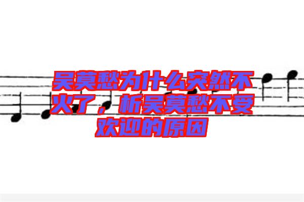 吳莫愁為什么突然不火了，析吳莫愁不受歡迎的原因