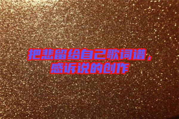 把悲留給自己歌詞譜，感訴說(shuō)的創(chuàng)作