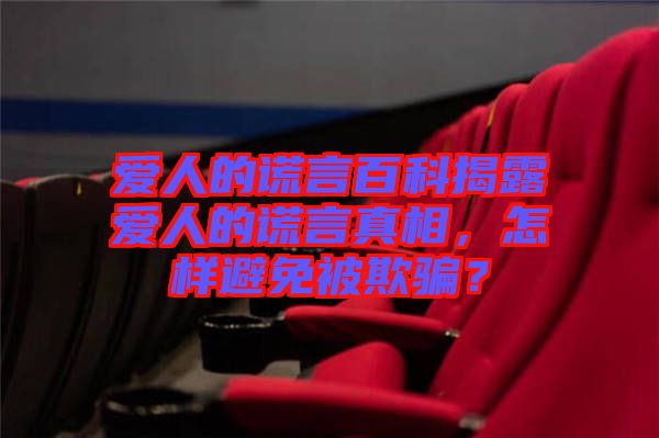 愛人的謊言百科揭露愛人的謊言真相，怎樣避免被欺騙？