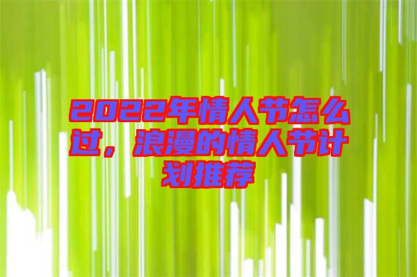 2022年情人節(jié)怎么過(guò)，浪漫的情人節(jié)計(jì)劃推薦