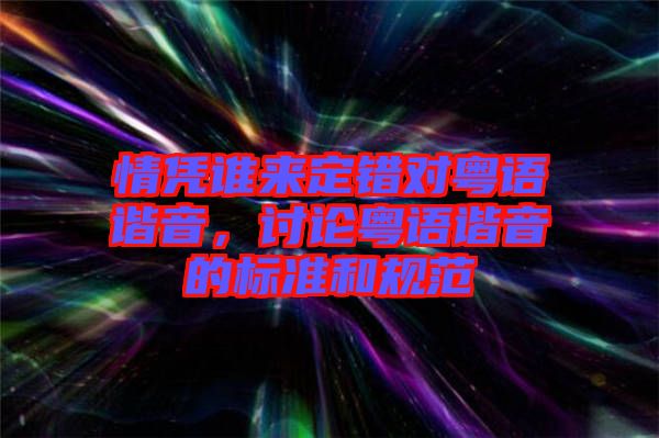 情憑誰(shuí)來定錯(cuò)對(duì)粵語(yǔ)諧音，討論粵語(yǔ)諧音的標(biāo)準(zhǔn)和規(guī)范