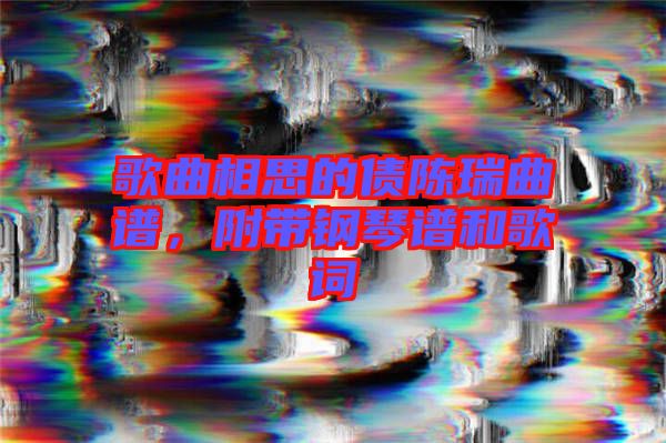 歌曲相思的債陳瑞曲譜，附帶鋼琴譜和歌詞