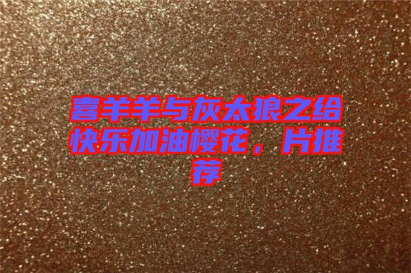 喜羊羊與灰太狼之給快樂加油櫻花，片推薦