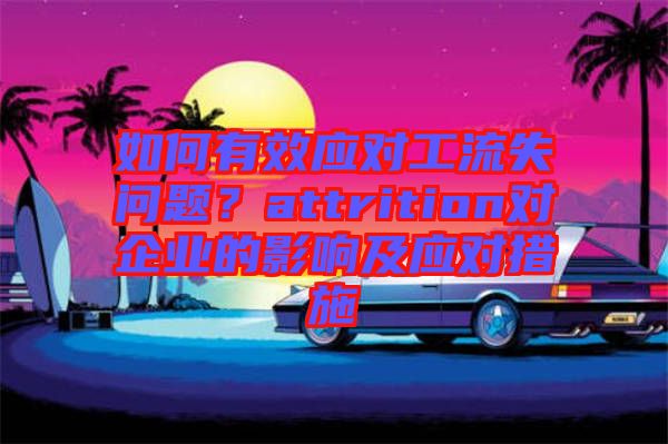 如何有效應(yīng)對(duì)工流失問題？attrition對(duì)企業(yè)的影響及應(yīng)對(duì)措施