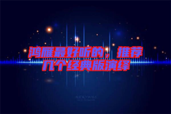 鴻雁最好聽的，推薦幾個經(jīng)典版演繹