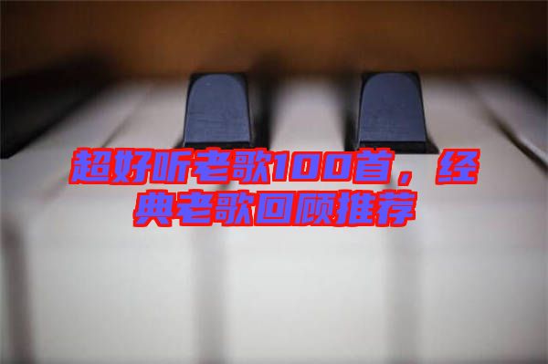 超好聽(tīng)老歌100首，經(jīng)典老歌回顧推薦