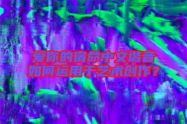 愛你的宿命中文諧音如何運(yùn)用于藝術(shù)創(chuàng)作？