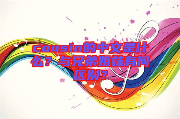 cousin的中文是什么？與兄弟姐妹有何區(qū)別？